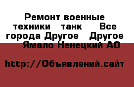 Ремонт военные техники ( танк)  - Все города Другое » Другое   . Ямало-Ненецкий АО